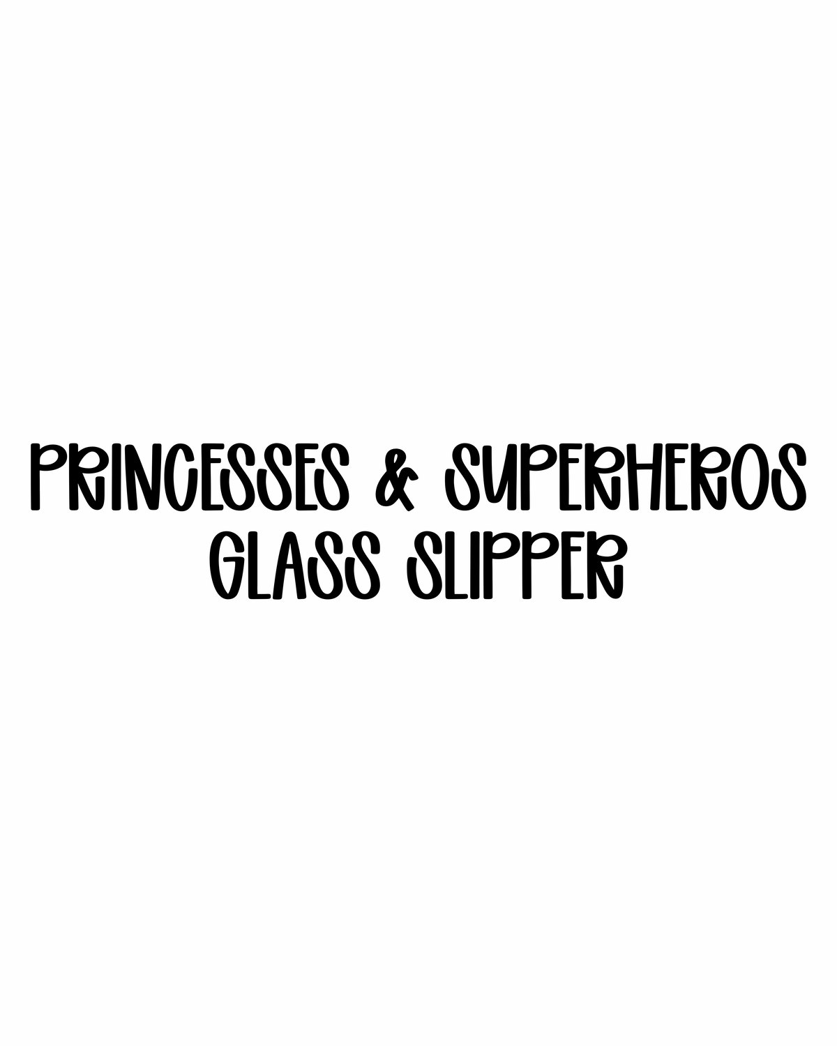 GLASS SLIPPER | PRINCESSES & SUPERHEROES