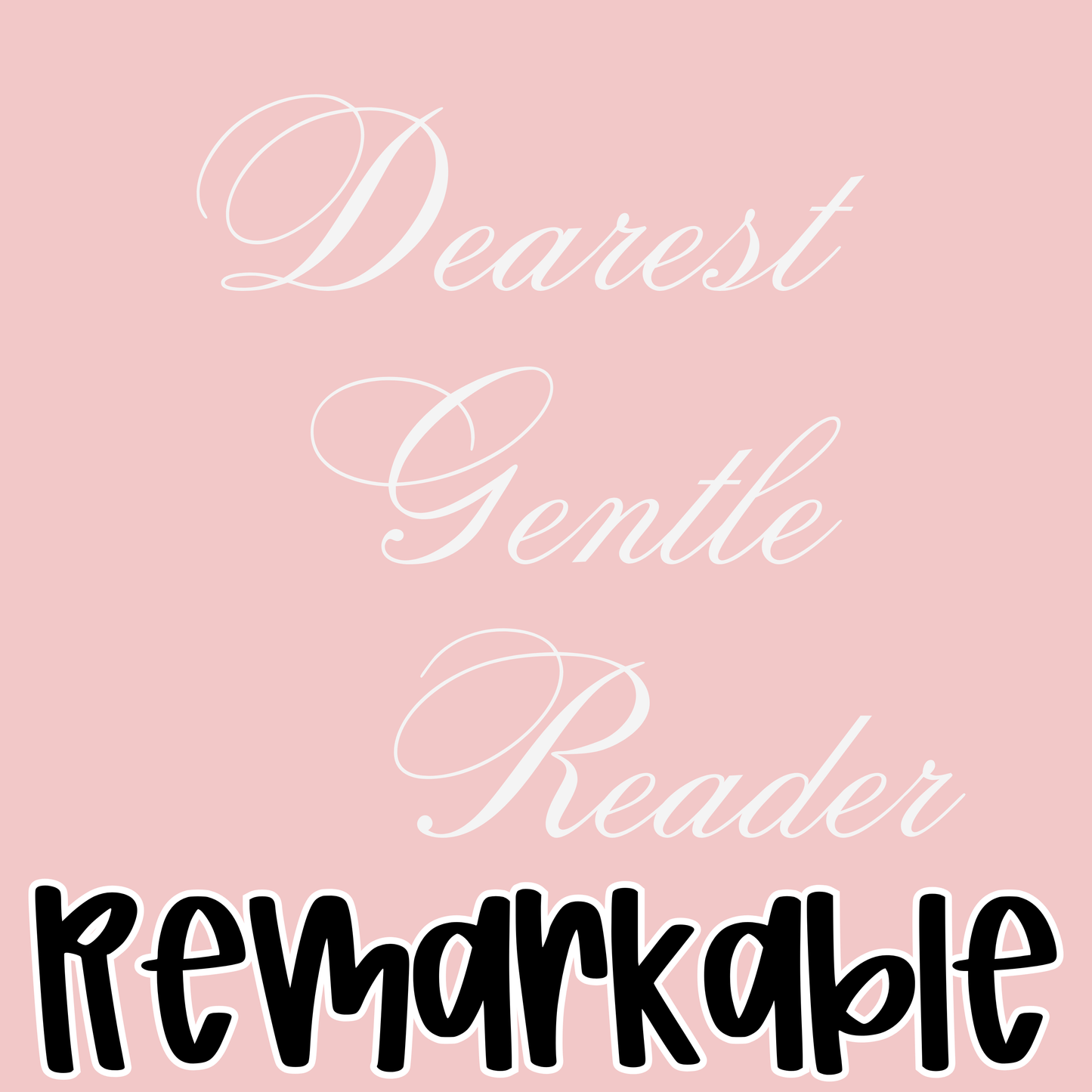 REMARKABLE | DEAREST GENTLE READER